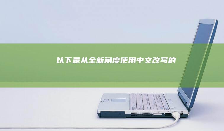 以下是从全新角度使用中文改写的