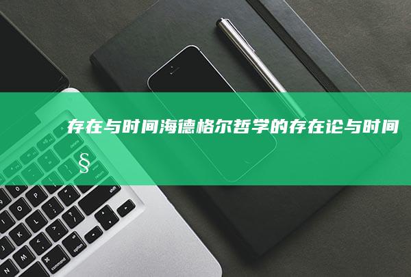 《存在与时间》：海德格尔哲学的存在论与时间性探析