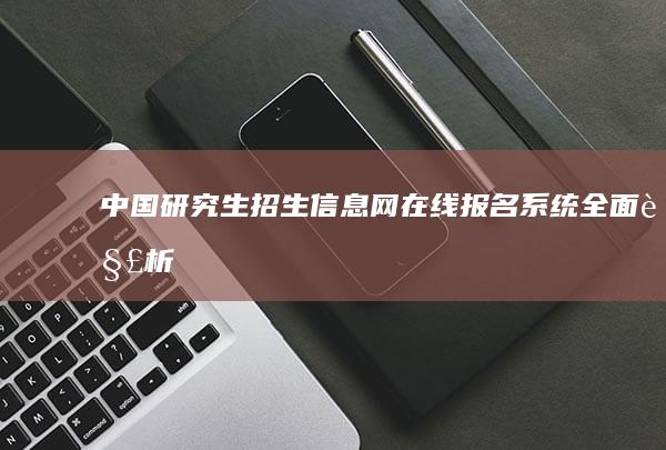 中国研究生招生信息网在线报名系统全面解析